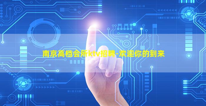 南京高档会所ktv招聘-欢迎你的到来